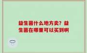 益生菌什么地方卖？益生菌在哪里可以买到啊