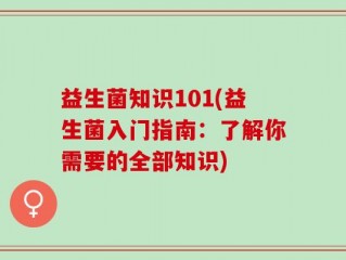 益生菌知识101(益生菌入门指南：了解你需要的全部知识)