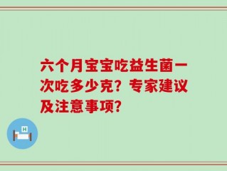 六个月宝宝吃益生菌一次吃多少克？专家建议及注意事项？