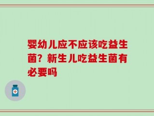 婴幼儿应不应该吃益生菌？新生儿吃益生菌有必要吗