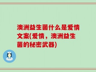 澳洲益生菌什么是爱情文案(爱情，澳洲益生菌的秘密武器)