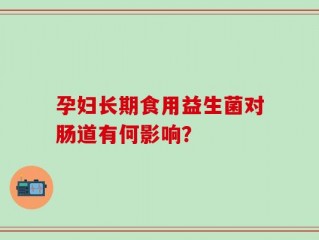 孕妇长期食用益生菌对肠道有何影响？