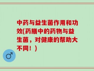 中药与益生菌作用和功效(药膳中的药物与益生菌，对健康的帮助大不同！)