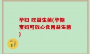 孕妇 吃益生菌(孕期宝妈可放心食用益生菌)