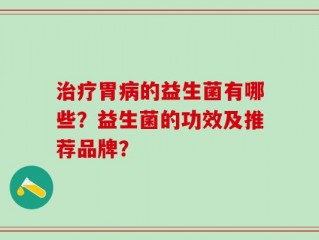 治疗胃病的益生菌有哪些？益生菌的功效及推荐品牌？