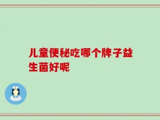 儿童便秘吃哪个牌子益生菌好呢