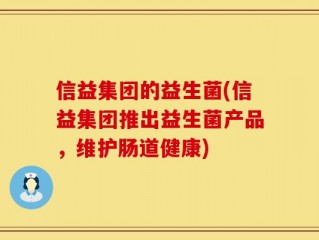 信益集团的益生菌(信益集团推出益生菌产品，维护肠道健康)