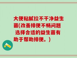 大便粘腻拉不干净益生菌(改善排便不畅问题 选择合适的益生菌有助于帮助排便。)