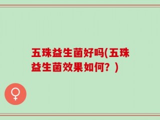 五珠益生菌好吗(五珠益生菌效果如何？)