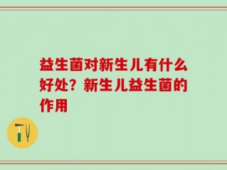 益生菌对新生儿有什么好处？新生儿益生菌的作用