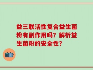 益三联活性复合益生菌粉有副作用吗？解析益生菌粉的安全性？