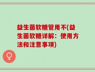益生菌软糖管用不(益生菌软糖详解：使用方法和注意事项)