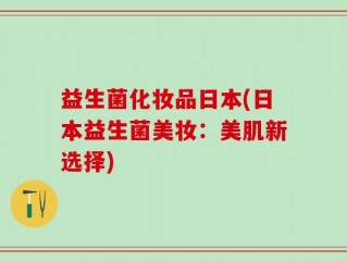 益生菌化妆品日本(日本益生菌美妆：美肌新选择)
