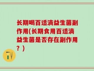 长期喝百适滴益生菌副作用(长期食用百适滴益生菌是否存在副作用？)