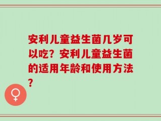 安利儿童益生菌几岁可以吃？安利儿童益生菌的适用年龄和使用方法？