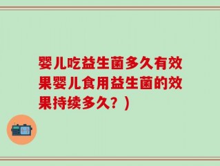 婴儿吃益生菌多久有效果婴儿食用益生菌的效果持续多久？)