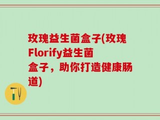 玫瑰益生菌盒子(玫瑰Florify益生菌盒子，助你打造健康肠道)