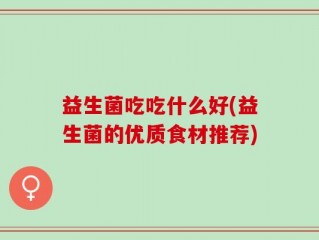 益生菌吃吃什么好(益生菌的优质食材推荐)