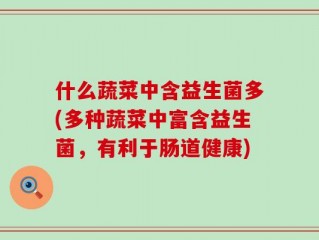 什么蔬菜中含益生菌多(多种蔬菜中富含益生菌，有利于肠道健康)