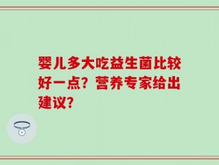 婴儿多大吃益生菌比较好一点？营养专家给出建议？
