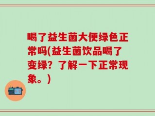 喝了益生菌大便绿色正常吗(益生菌饮品喝了变绿？了解一下正常现象。)