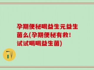 孕期便秘喝益生元益生菌么(孕期便秘有救！试试喝喝益生菌)