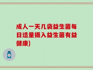 成人一天几袋益生菌每日适量摄入益生菌有益健康)