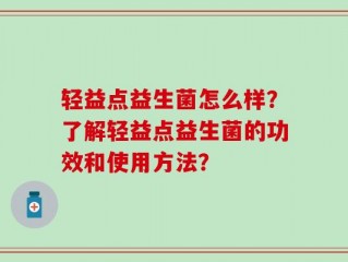 轻益点益生菌怎么样？了解轻益点益生菌的功效和使用方法？