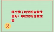 哪个牌子的奶粉含益生菌好？那款奶粉含益生菌