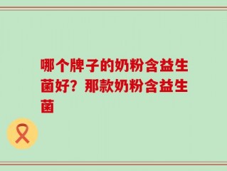 哪个牌子的奶粉含益生菌好？那款奶粉含益生菌