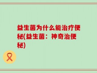 益生菌为什么能治疗便秘(益生菌：神奇治便秘)