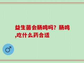 益生菌会肠鸣吗？肠鸣,吃什么药合适