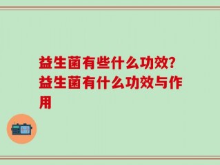 益生菌有些什么功效？益生菌有什么功效与作用