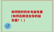 如何较好的补充益生菌(如何选择适合你的益生菌？！)