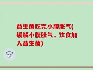 益生菌吃完小腹胀气(缓解小腹胀气，饮食加入益生菌)