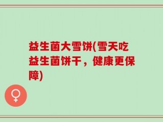 益生菌大雪饼(雪天吃益生菌饼干，健康更保障)