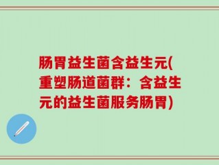 肠胃益生菌含益生元(重塑肠道菌群：含益生元的益生菌服务肠胃)