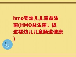hmo婴幼儿儿童益生菌(HMO益生菌：促进婴幼儿儿童肠道健康)