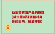 益生菌解酒产品的原理(益生菌减轻酒精对身体的影响，解酒神器)