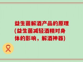 益生菌解酒产品的原理(益生菌减轻酒精对身体的影响，解酒神器)