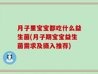 月子里宝宝都吃什么益生菌(月子期宝宝益生菌需求及摄入推荐)