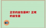 正宗的益生菌啊？正规的益生菌