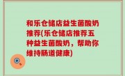 和乐仓储店益生菌酸奶推荐(乐仓储店推荐五种益生菌酸奶，帮助你维持肠道健康)