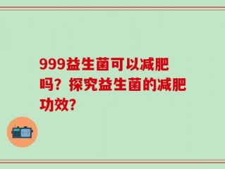 999益生菌可以减肥吗？探究益生菌的减肥功效？