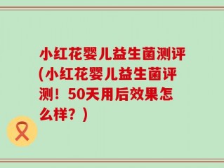 小红花婴儿益生菌测评(小红花婴儿益生菌评测！50天用后效果怎么样？)