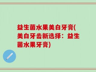 益生菌水果美白牙膏(美白牙齿新选择：益生菌水果牙膏)