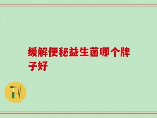 缓解便秘益生菌哪个牌子好