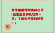 益生菌菌种种类和功效(益生菌菌种及功效一览：了解你所需的好菌！)