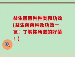 益生菌菌种种类和功效(益生菌菌种及功效一览：了解你所需的好菌！)
