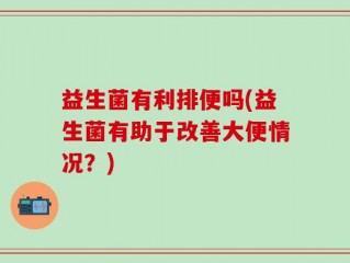 益生菌有利排便吗(益生菌有助于改善大便情况？)